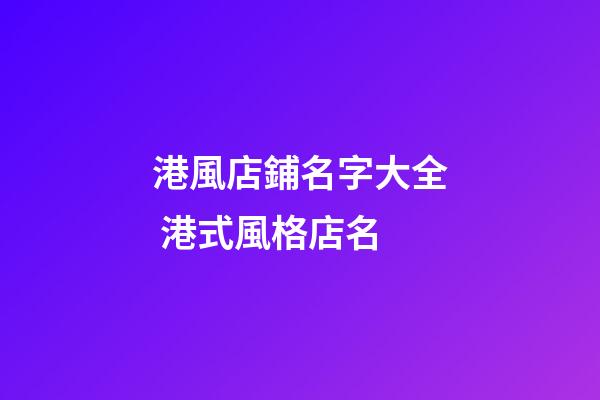 港風店鋪名字大全 港式風格店名-第1張-店鋪起名-玄機派